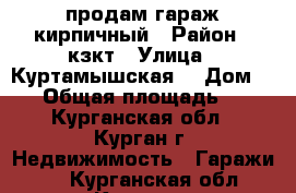 продам гараж кирпичный › Район ­ кзкт › Улица ­ Куртамышская  › Дом ­ 15 › Общая площадь ­ 19 - Курганская обл., Курган г. Недвижимость » Гаражи   . Курганская обл.,Курган г.